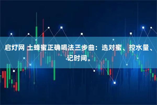 启灯网 土蜂蜜正确喝法三步曲：选对蜜、控水量、记时间。