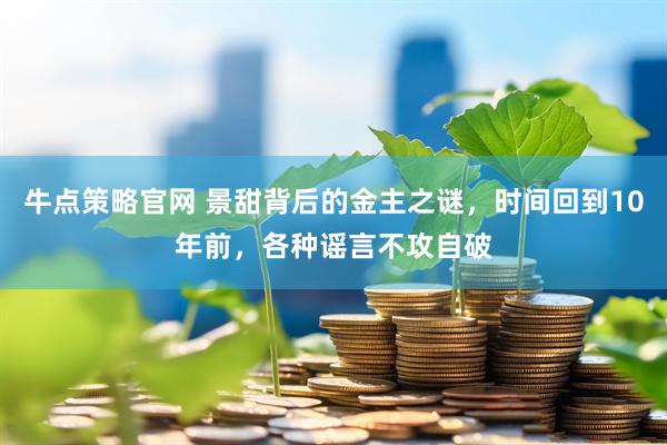 牛点策略官网 景甜背后的金主之谜，时间回到10年前，各种谣言不攻自破