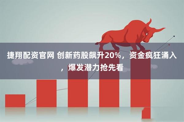 捷翔配资官网 创新药股飙升20%，资金疯狂涌入，爆发潜力抢先看