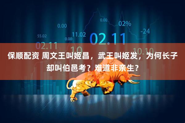 保顺配资 周文王叫姬昌，武王叫姬发，为何长子却叫伯邑考？难道非亲生？