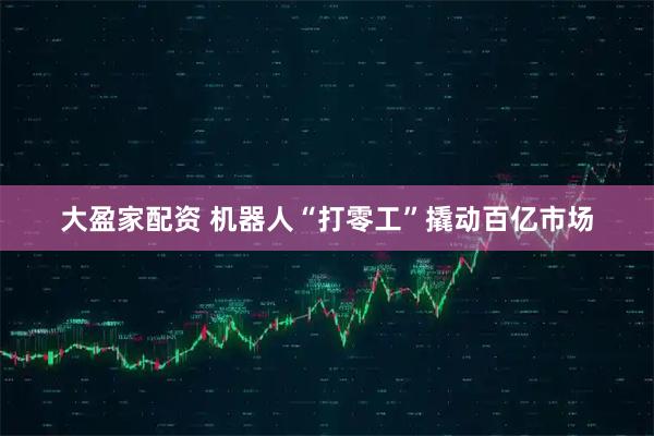 大盈家配资 机器人“打零工”撬动百亿市场