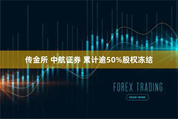 传金所 中航证券 累计逾50%股权冻结