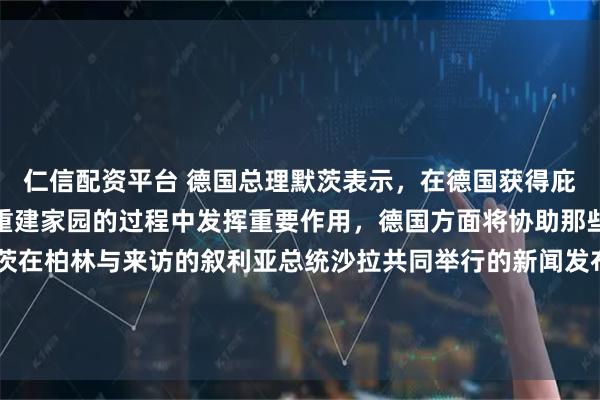 仁信配资平台 德国总理默茨表示，在德国获得庇护的叙利亚难民，将在重建家园的过程中发挥重要作用，德国方面将协助那些希望回国的难民。默茨在柏林与来访的叙利亚总统沙拉共同举行的新闻发布会上说：“我们正在共同努力，确保居住在德国的叙利亚人能够回国。”